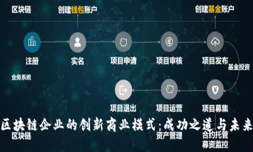 探索区块链企业的创新商业模式：成功之道与未来趋势