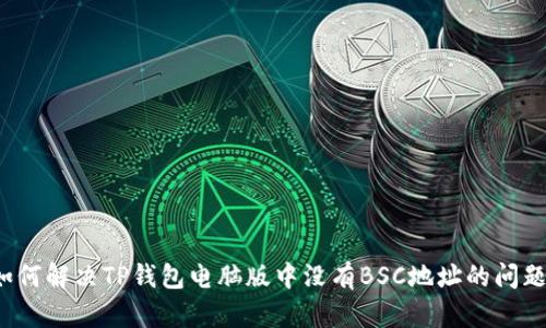 如何解决TP钱包电脑版中没有BSC地址的问题？