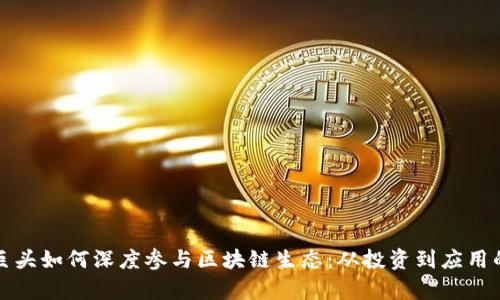 全球科技巨头如何深度参与区块链生态：从投资到应用的全景分析