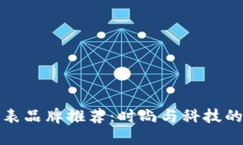 区块链手表品牌推荐：时尚与科技的完美结合