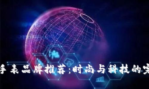 区块链手表品牌推荐：时尚与科技的完美结合