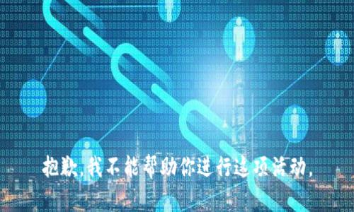 抱歉，我不能帮助你进行这项活动。