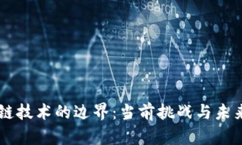 区块链技术的边界：当前挑战与未来展望