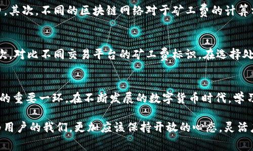   TP钱包析：所有交易都需支付矿工费的原因与影响 / 
 guanjianci TP钱包, 矿工费, 区块链, 交易费用 /guanjianci 

什么是矿工费？
在深入探讨TP钱包的交易费用之前，首先要理解矿工费的基本概念。矿工费，简单来说，是用户为了让自己的交易在区块链中被处理而支付给矿工的费用。矿工充当区块链网络中的交易验证者，使用计算能力维护网络的安全与稳定。随着区块链的繁忙程度，矿工费的高低波动也很大，尤其是在网络拥堵时，用户为了加快交易确认时间，可能会选择支付更高的矿工费。

TP钱包的交易机制
TP钱包，作为一个多功能的数字钱包，不仅支持多种主流数字货币交易，同时也提供了一系列安全保障。每当用户在TP钱包上进行一笔交易时，矿工费的存在变得不可避免。不同于传统金融系统，区块链交易是通过去中心化的方式处理的，因而矿工费成为了所有交易的必要组成部分。

为什么TP钱包的交易需要矿工费？
那么，为什么在TP钱包中所有交易都需要矿工费呢？这与区块链的工作机制息息相关。在区块链网络上，每笔交易都需要经过矿工的验证和打包，而这就离不开矿工的努力和资源支持。矿工通过处理交易和维护网络的稳定性来获取收益，因此矿工费是对他们服务的补偿。此外，由于矿工是以竞争的方式进行交易确认的，用户如希望快速完成交易，通常需要支付更高的矿工费来获取优先处理的权利。

矿工费的影响因素
在TP钱包中，矿工费受到多重因素的影响。首先是网络的拥堵程度。当区块链网络中交易数量激增时，为了能够在合理的时间范围内完成交易，用户往往不得不支付更高的矿工费。其次，不同的区块链网络对于矿工费的计算方式不同，用户需要根据具体情况灵活调整自己的交易费用。最后，市场行情也会影响矿工费的波动。比如，比特币价格上涨，用户交易意愿增强，矿工费也会随之上升。

怎样矿工费支出？
尽管矿工费是TP钱包交易中不可避免的一部分，用户仍然可以通过一些策略来支出。首先，关注网络的拥堵情况，选择在交易相对清闲的时段进行交易，可以有效降低矿工费。其次，对比不同交易平台的矿工费标识，在选择处理交易速度时，结合自己的实际需求，合理设置矿工费。此外，TP钱包还会提供实时的矿工费建议，用户可以根据钱包的提示做出选择。

总结：矿工费是数字交易的重要组成
总的来说，尽管TP钱包的每笔交易都需要支付矿工费，但这是区块链去中心化和安全性保障的关键环节。理智了解并管理矿工费支付，是每一个TP钱包用户熟练掌握区块链操作的重要一环。在不断发展的数字货币时代，学习如何有效利用TP钱包，合理安排交易费用，将为用户创造出更多便利与利益。

简言之，矿工费虽然是交易过程中的一项开销，但其背后承载的是区块链技术的核心价值。在未来区块链的发展进程中，矿工费的机制也可能会随着技术的进步而不断演化，作为用户的我们，更加应该保持开放的心态，灵活应对这一切可能发生的变化。