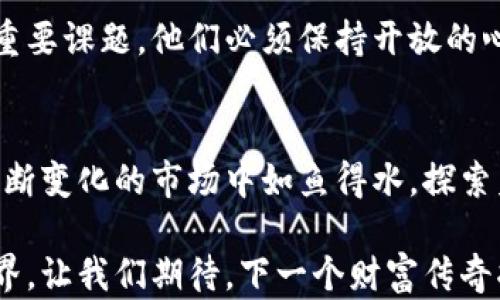 
区块链时代的财富传奇：揭秘全球区块链大富豪

区块链, 大富豪, 财富, 投资/guanjianci

引言：区块链的崛起与财富的重塑
随着科技的迅猛发展，区块链技术逐渐从理论走向实践，成为当今社会讨论的热点。它不仅引领了金融革命，更催生了一批区块链大富豪。在这篇文章中，我们将深入探讨这些富豪的背景、投资理念以及他们在区块链领域的独特贡献。

区块链的定义与背景
区块链是一种去中心化的分布式账本技术，以其独特的安全性与透明性吸引了无数投资者的眼光。最初，它作为比特币的底层技术而被广泛认可。随着时间的推移，区块链的应用领域不断扩展，从金融、供应链管理到医疗健康，几乎无所不包。

全球区块链大富豪的“前世今生”
在全球范围内，许多区块链大富豪的名字已经成为财富神话的象征。他们的成功故事五彩斑斓，有的曾经是程序员，有的则是商业巨头。无论路径如何，这些人无疑是时代的受益者，撰写了属于自己的财富篇章。

知名区块链富豪的杰出代表
我们来看看几位在区块链领域崭露头角的富豪，分析他们的成功秘诀和独特卖点。

h41. 中本聪：比特币的创始人/h4
中本聪是比特币的创造者，虽然他的真实身份至今仍然是个谜，但他的创造彻底改变了全球金融体系。比特币的出现不仅开创了去中心化货币的新时代，同时也让中本聪的财富一夜暴涨。虽然他并没有频繁出现在公众视野，但他在区块链历史上的地位不可动摇。

h42. 以太坊的创始人——维塔利克·布特林/h4
维塔利克·布特林是以太坊的共同创始人，他的贡献在于创造了一个可以编写智能合约和去中心化应用的平台。以太坊的成功，让维塔利克的净资产从最初的几万元迅速膨胀到数十亿美元，他的聪明才智与创新意识让他成为了区块链领域的重要人物。

h43. 布莱恩·阿姆斯特朗：Coinbase的CEO/h4
作为Coinbase的创始人，布莱恩·阿姆斯特朗在.ethereum和比特币的交易平台中脱颖而出。他在推动区块链用户友好化、促进普及方面做了大量工作。同时，Coinbase在2021年成功上市，使他的个人财富大幅增长，成为区块链行业的风云人物。

区块链大富豪的财富密码
成功的背后总有他们独特的投资策略与理智的决策。接下来，我们揭示这些富豪们的投资哲学，看看他们是如何在瞬息万变的市场中保持领先地位的。

h41. 前瞻性投资/h4
这些富豪在投资时，总能以敏锐的视角捕捉到市场先机。他们关注的不仅是当前价值，更对未来的潜力充满信心。例如，布特林在以太坊的早期阶段就看中了智能合约的广阔前景，针对性布局，最终收获颇丰。

h42. 技术创新和实践/h4
相较于传统投资者，这些富豪不仅是观察者，更是参与者。他们不仅了解市场动态，还深谙技术本质。正是因为愿意投身于技术研发，才能真正把握未来。许多富豪甚至亲自参与项目开发，通过技术实力为自己赢得更多机会。

h43. 不断学习与适应/h4
区块链行业变化万千，市场动荡频繁。大富豪们深知学习的重要性。他们不断更新自己的知识储备，与时俱进，适应新的趋势，这使得他们能够在复杂的市场中掌控主动权。

区块链富豪的文化影响
除了个人财富，区块链大富豪们还对社会、文化产生了深远的影响。他们通过自己的成功激励了更多的年轻人投身于科技与金融领域，推动了整个行业的创新与发展。

h41. 骨干力量：推动区块链教育/h4
许多富豪积极参与区块链教育，设立基金会、赞助学术研究，帮助学生了解区块链的潜力。他们推动着整个社会的知识普及，让更多人具备区块链思维。

h42. 社会责任：慈善与公益/h4
很多区块链富豪不忘回馈社会，积极参与慈善与公益活动。他们通过捐赠和项目支持来改善社会，从而促进了区块链技术在社会服务领域的应用。

未来的展望：区块链富豪的挑战与机遇
尽管这些区域的富豪已经取得了巨大的成功，但机会与挑战始终并存。未来，区块链将面对更复杂的环境和更激烈的竞争，财富的流动性、市场的不确定性都可能影响他们的决策与成就。

h41. 政策监管的变化/h4
随着区块链行业的发展，各国的监管政策也在不断变化，区块链大富豪们需要随时留意政策动向，以避免法律风险。这也意味着，他们要时刻调整自己的经营策略，以应对突发的政策变化。

h42. 市场竞争的加剧/h4
随着越来越多的企业与个人进入这一领域，竞争无疑将更加激烈。如何在创新中脱颖而出，成为富豪们需要面对的重要课题。他们必须保持开放的心态，把握行业变化带来的机遇，从而继续维持自己的竞争优势。

总结：财富背后的故事
区块链的大富豪背后藏着丰富的故事。他们的成功不仅仅是财富的积累，更是智慧、坚持和勇气的体现。这些人在不断变化的市场中如鱼得水，探索着新的可能性，作为时代的弄潮儿，他们的财富之路值得我们深思与借鉴。

区块链的未来依旧光明。正因为有了这些大富豪的奋斗与坚持，区块链才能更好地融入我们的生活，改变我们的世界。让我们期待，下一个财富传奇将从何而来。