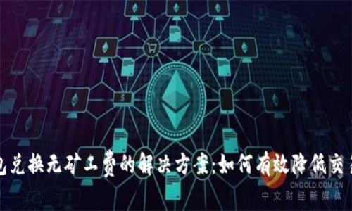 tp钱包兑换无矿工费的解决方案：如何有效降低交易成本