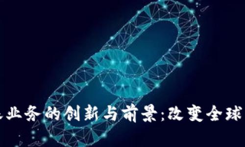 区块链跨境转账业务的创新与前景：改变全球支付方式的革命