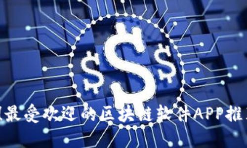 2023年必备！最受欢迎的区块链软件APP推荐与深度解读