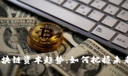 2023年区块链资本趋势：如何把握未来投资机会