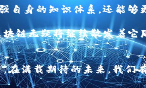 区块链的概念逐渐渗透到人们的生活和工作中，它不仅是技术的代名词，更是创新的代表。然而，在这个快速发展的领域中，有很多美丽且富有魅力的词汇，它们不仅承载着深刻的技术含义，同时也反映了区块链的独特文化和价值观。下面我们一起来探索一下这些与区块链相关的美丽词汇，以及它们在现实生活中的应用和意义。

1. 去中心化
去中心化是区块链的核心特点之一。它意味着权力和控制权不再集中于某一个机构或个人，而是分散到网络中的每一个节点。这种结构促进了公平性和透明度，打破了传统行业中权力不平衡的局面。在许多应用场景中，去中心化的重要性日益凸显，如去中心化金融（DeFi）、非同质化代币（NFT）等。去中心化使得每一个用户都能参与其中，享受到创新成果带来的红利。

2. 智能合约
智能合约是基于区块链技术的一种自执行合约。这种合约不仅可以自动执行条款，还可以在预定条件满足时自动进行结算。它的引入极大地提高了合同履行的效率，减少了人工干预的风险。在房产交易、供应链管理等领域，智能合约已经展现出令人瞩目的前景。通过使用智能合约，参与方可以在完全透明且可信的环境中进行交易，降低了信任成本。

3. 透明性
透明性是区块链的另一大美丽词汇。区块链的设计使得所有交易记录都可被任何人查看，无法被篡改。这种特性为各类交易提供了无与伦比的安全感，使得欺诈行为几乎无法得逞。举个例子，在慈善领域，通过区块链技术，捐款的流向、使用情况都可以被公开透明地追踪，确保每一笔钱都花在刀刃上。这种透明性让参与者更加信任组织和项目，推动了社会的正向发展。

4. 共识机制
共识机制是区块链网络中确保各个节点对交易及数据达成一致的一种方法。不同的区块链项目可能采用不同的共识机制，例如工作量证明（PoW）或权益证明（PoS）。共识机制不仅关乎区块链的安全性，也直接影响到其效率和节能水平。通过理解这些机制，用户能够更好地选择适合自己的区块链项目，参与到数字经济的潮流中去。

5. 代币经济
代币经济是与区块链密切相关的一个词汇。代币不仅是在区块链网络中流通的数字资产，也是一种激励机制，可以用于促进网络中的各类活动。通过发放代币，项目方能够吸引用户参与、推动社区建设。例如，许多区块链项目通过首次代币发行（ICO）筹集资金，这种新的融资方式为创业公司和投资者提供了更多的选择。在加密货币日益普及的今天，代币经济正引领着一种全新的商业模式。

用户在探索区块链技术的同时，往往会被这些美丽的词汇吸引。这些词汇不仅是技术术语，更是每个区块链爱好者心中的理想与愿景。通过深入了解这些词汇的内涵、外延和应用场景，我们不仅能够增强自身的知识体系，还能够更好地参与到这场新的技术革命中。区块链不仅仅是一场技术创新，更是一场思想的变革，它正在颠覆我们传统的观念，推动着金融、商业、社会的全面发展。

在这个过程中，仿佛一道闪光的旋律，内涵丰富的词汇汇聚成一曲动听的乐章，引领着每一位探索者在区块链的浩瀚星空中遨游。每一个词汇都是一次思想的碰撞，一次灵魂的赋能。在未来的日子里，区块链无疑将继续散发着它那独特的光辉，激励着一代又一代的创新者、探索者不断前行。无论是去中心化的理念，还是智能合约的应用，这些美丽的词汇不仅仅是科技的符号，更是推动我们前进的动力，承载着未来的希望和梦想。

总结
总的来说，区块链世界中那些美丽的词汇，不仅是技术发展的标志，同时也是人类社会进步的代表。通过去中心化、智能合约、透明性等概念，区块链正在推动着全球范围内的数字经济和智能社会的构建。在满载期待的未来，我们有理由相信，这些词汇将继续启发我们，赋予我们更多的可能性。无论我们如何定义区块链，它早已成为了时代的先锋，引领着我们向更广阔的前景迈进。