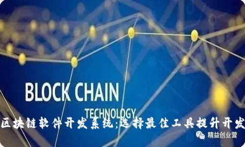 探秘区块链软件开发系统：选择最佳工具提升开发效率