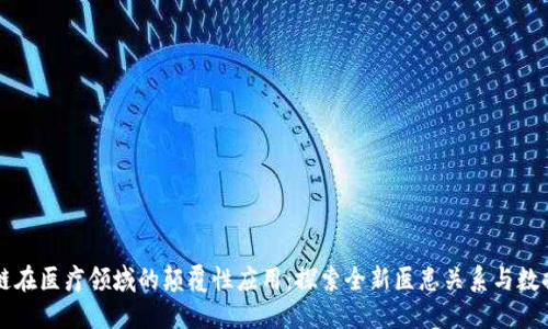 区块链在医疗领域的颠覆性应用：探索全新医患关系与数据管理