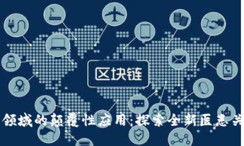 区块链在医疗领域的颠覆性应用：探索全新医患关系与数据管理