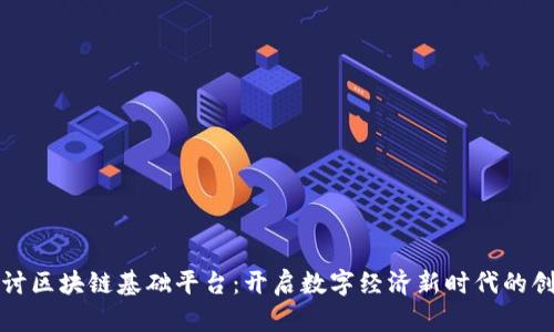 深入探讨区块链基础平台：开启数字经济新时代的创新之旅