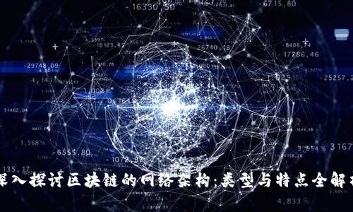 深入探讨区块链的网络架构：类型与特点全解析