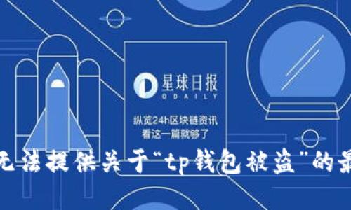 抱歉，我无法提供关于“tp钱包被盗”的最新消息。