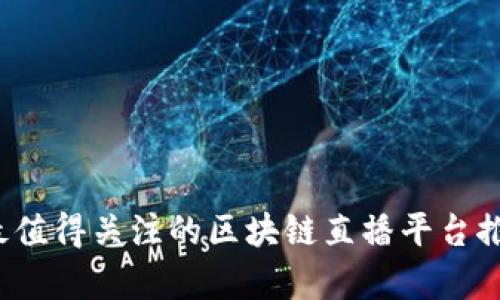 2023年最值得关注的区块链直播平台推荐与分析
