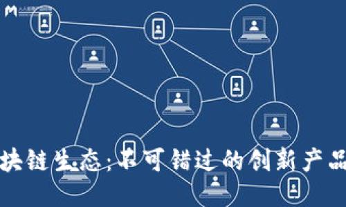 探索区块链生态：不可错过的创新产品与应用
