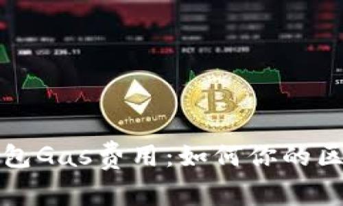 全面解析TP钱包Gas费用：如何你的区块链交易成本