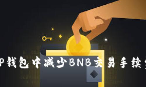 如何在TP钱包中减少BNB交易手续费的攻略