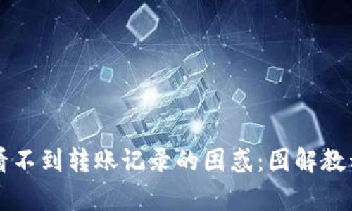 如何解决TP钱包看不到转账记录的困惑：图解教程与常见问题解析