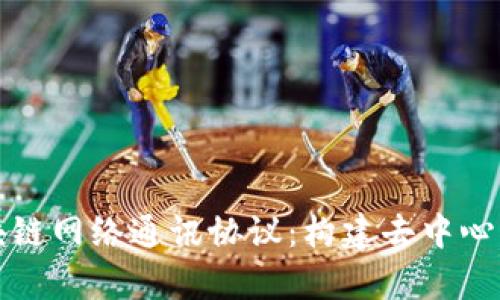 全面解析区块链网络通讯协议：构建去中心化信任的基石