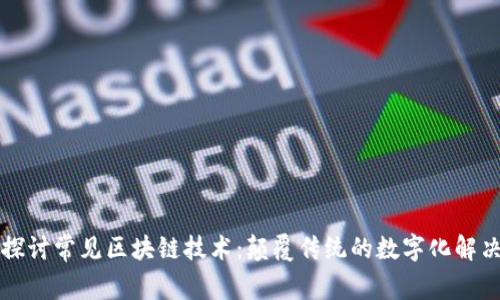 深入探讨常见区块链技术：颠覆传统的数字化解决方案