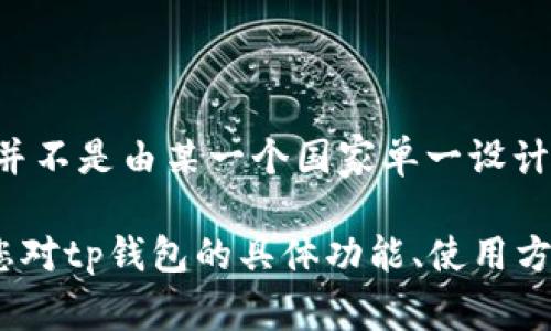 tp钱包（TP Wallet）是一款加密货币钱包，其主要功能是帮助用户存储、管理和交易各种数字资产。关于tp钱包的设计国别，通常加密货币钱包并不是由某一个国家单一设计的，而是由全球分布的团队共同开发的。tp钱包的开发团队可能会包含来自不同国家的开发者和设计师，其技术和设计灵感可能源自多个地方。

在选择使用tp钱包或任何其他加密货币钱包时，用户应关注其安全性、用户体验、社区支持和技术更新等因素，而不仅仅是其设计的国别。如果您对tp钱包的具体功能、使用方法以及安全性有兴趣，建议查阅官方文档或用户评价，以便做出明智的决策。