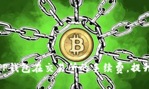 如何降低TP钱包在交易所的手续费，提升交易体验