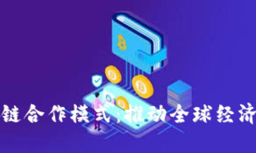 探索国际区块链合作模式：推动全球经济合作的新方式