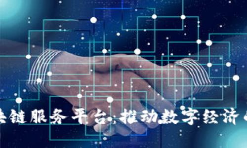 探索区块链服务平台：推动数字经济的新引擎