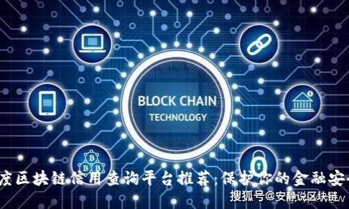 2023年度区块链信用查询平台推荐：保护你的金融安全和隐私