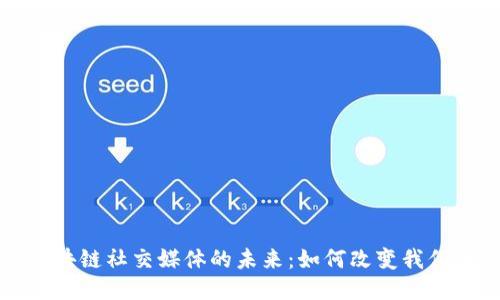 探索中国区块链社交媒体的未来：如何改变我们的互动方式