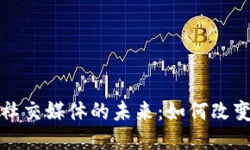 探索中国区块链社交媒体的未来：如何改变我们的互动方式