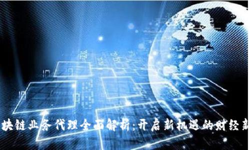 区块链业务代理全面解析：开启新机遇的财经新星