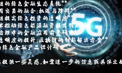 以下是一些有关区块链与绿色金融的论文题目建议，您可以根据需求进行调整或参考：

1. **区块链技术在绿色金融中的应用：挑战与机遇**
2. **探讨区块链在可持续发展金融中的角色**
3. **区块链对绿色债券市场的影响分析**
4. **构建基于区块链的绿色金融生态系统**
5. **区块链与碳信用交易的融合：机遇与障碍**
6. **如何通过区块链提高绿色投资的透明度**
7. **利用区块链技术推动绿色能源融资模式创新**
8. **区块链在环境治理中的金融应用前景研究**
9. **绿色金融数据透明度的提升：区块链的创新解决方案**
10. **基于区块链的绿色金融产品设计研究**

希望这些题目能为您提供一些灵感。如需进一步的信息或具体文献，请随时问我！
