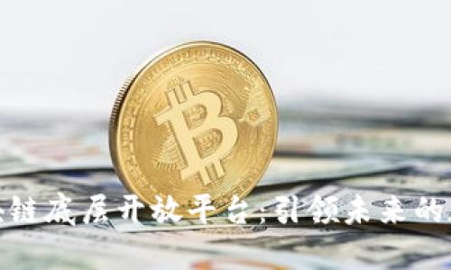 探索区块链底层开放平台：引领未来的数字经济
