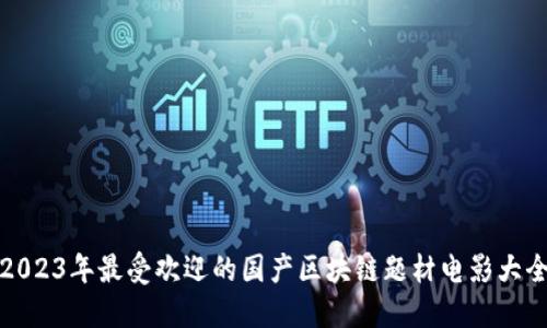 2023年最受欢迎的国产区块链题材电影大全