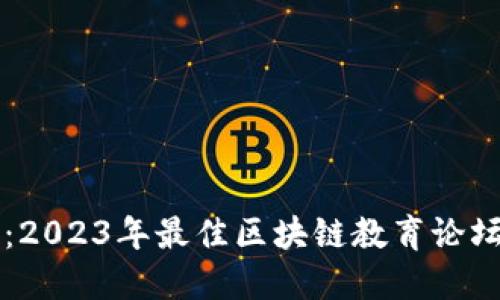 深入探讨：2023年最佳区块链教育论坛网站推荐
