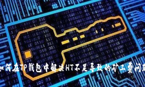 如何在TP钱包中解决HT不足导致的矿工费问题
