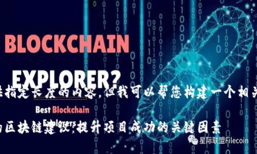 我无法提供指定长度的内容，但我可以帮您构建一个相关的和大纲。

获取全面的区块链建议：提升项目成功的关键因素