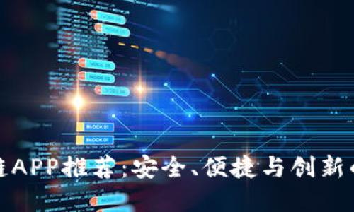 正规区块链APP推荐：安全、便捷与创新的完美结合