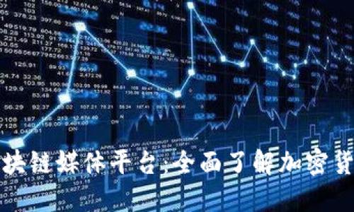 全球最受欢迎的区块链媒体平台：全面了解加密货币新闻与市场动态