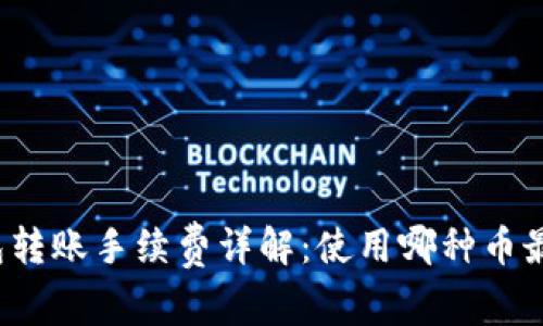 TP钱包转账手续费详解：使用哪种币最划算？