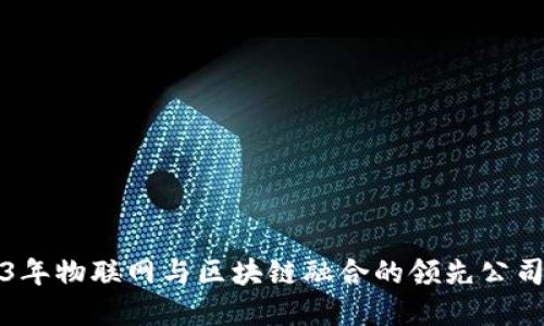 2023年物联网与区块链融合的领先公司盘点