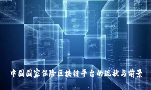 中国国家保险区块链平台的现状与前景