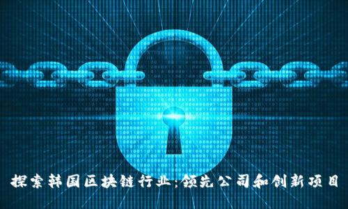 探索韩国区块链行业：领先公司和创新项目