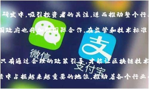 区块链技术作为一种颠覆性的创新，近年来受到了各国政府的广泛关注。各国在推动区块链技术的应用时，也在积极制定相关政策，以促进这一技术的健康发展。这些政策的核心目的不仅仅是鼓励创新，更多的是为了规范行业行为，保护消费者利益，防止风险和欺诈。以下是一些国家在区块链政策方面的主要举措和趋势。

一、中国的区块链政策

中国是区块链技术应用及政策制定领域的重要参与者之一。早在2016年，中国科技部就提出要加快区块链技术的发展。2019年，国家主席习近平在一次讲话中提到要加速区块链的普及和应用，强调了区块链在经济转型和社会治理中的重要性。这一讲话迅速引发了市场热潮，推动了区块链企业的发展。

政府层面，区块链相关政策主要集中在以下几个方面。首先是支持研发，国家通过设立专项基金和引导企业进行技术研发和应用。其次是完善标准，国家标准化管理委员会也开始着手制定区块链技术标准，以保障行业健康发展。最后是推动应用，政府鼓励地方政府和企业在金融、物流、版权保护和智能合约等领域进行区块链应用探索。

二、美国的区块链政策

美国政府在区块链政策方面相对宽松，主要通过行业自律和监管结合的方式来促进技术的发展。美国证券交易委员会（SEC）和商品期货交易委员会（CFTC）对区块链及其衍生品展开了监管，并且采取了相对灵活的政策，以吸引更多的区块链创新企业。

在法规制定方面，加州、怀俄明州等州率先推出了与区块链相关的法律，这些法律不仅保护了区块链企业的创新权益，还制定了数字货币的合法合规框架。美国的政策整体上比较注重技术的创新和市场的自由发展，尽量减少不必要的干预。

三、欧洲的区块链政策

欧盟在区块链政策的制定上注重推动协同发展。2018年，欧盟委员会发布了《区块链战略》，旨在促进区块链技术的研发和应用。欧盟设立了“区块链观察平台”，为各国提供技术支持和政策建议。

在具体政策上，欧盟强调数据保护和隐私权，GDPR（通用数据保护条例）的出台为区块链应用提供了法律指导。此外，欧盟还关注区块链在跨境支付、供应链管理和数字身份等领域的应用潜力。

四、新兴市场的区块链政策

对于一些新区块链潜力巨大的新兴市场来说，政府的政策通常比较创新和灵活。这些国家希望通过区块链技术吸引外资，促进经济发展。例如，巴拿马和阿根廷等国在政策上鼓励区块链公司的设立，并提供税收优惠政策。

还有一些国家在监管方面采取探索性的措施，例如新加坡和马尔代夫，对于区块链及相关数字资产采取了相对宽松的监管政策，促进了本土区块链产业的发展。这些新兴市场的区块链政策以促进投资和技术应用为导向，以期在全球区块链发展中占据一席之地。

五、区块链政策影响及未来趋势

区块链政策的影响是深远的，它不仅关系到技术的推动，更直接影响到区块链产业的生态圈发展。政策的支持可以激励更多企业投入到区块链的研发中，吸引投资者的关注，进而推动整个行业的发展。但也要注意，政策的滞后或不明确则可能导致行业的动荡。

未来，随着区块链技术的不断成熟，各国的政策将日渐趋于完善。一方面，政策将更加注重保护用户权益，防止市场操纵和欺诈行为；另一方面，各国政府也将加强国际合作，在监管和技术标准方面进行协调，以促进全球区块链技术的健康发展。

总结

总的来说，政府对区块链的政策是推动这一新兴技术发展的重要因素。各国在政策上有所不同，既有鼓励创新的措施，也有监管和标准化的要求。只有通过合理的政策引导，才能让区块链技术更好地服务于社会经济发展，同时确保行业的健康、安全和可持续发展。

区块链技术虽是新兴领域，但其发展潜力和影响力不可小觑。随着政府政策的不断完善和规范，我们有理由相信，区块链技术将在未来的经济生活中占据越来越重要的地位，推动着各个行业的转型与进步。