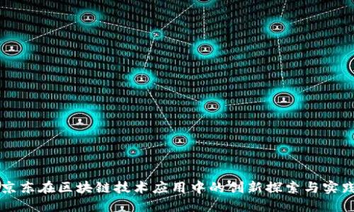 京东在区块链技术应用中的创新探索与实践