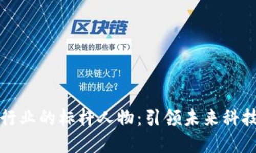 区块链行业的标杆人物：引领未来科技的先锋